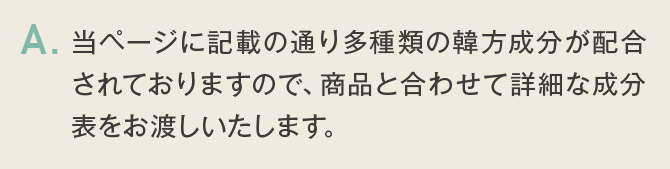 当ページに記載の通り多種類の韓方成分が配合されておりますので、商品と合わせて詳細な成分表をお渡しいたします。