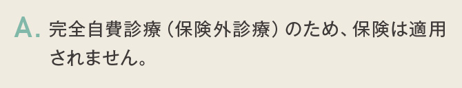 完全自費診療（保険外診療）のため、保険は適用されません。