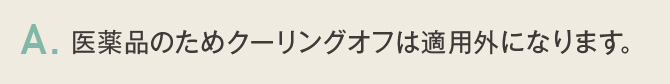 医薬品のためクーリングオフは適用外になります。