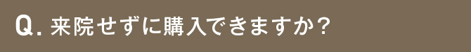 来院せずに購入できますか？