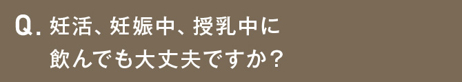 妊活、妊娠中、授乳中に飲んでも大丈夫ですか？