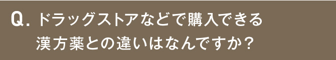 ドラッグストアなどで購入できる漢方薬との違いはなんですか？