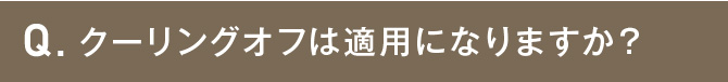 クーリングオフは適用になりますか？